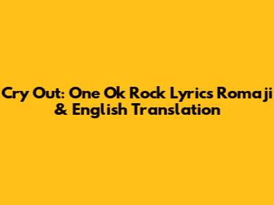 Cry Out: One Ok Rock Lyrics Romaji & English Translation