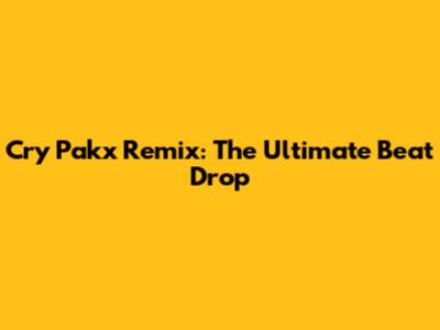 Cry Pakx Remix: The Ultimate Beat Drop
