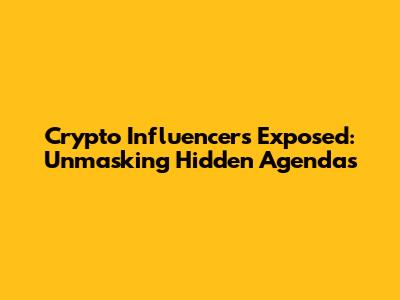 Crypto Influencers Exposed: Unmasking Hidden Agendas