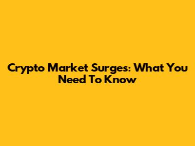 Crypto Market Surges: What You Need To Know