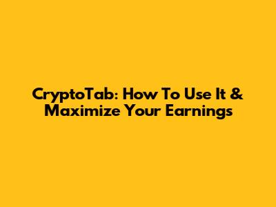 CryptoTab: How To Use It & Maximize Your Earnings