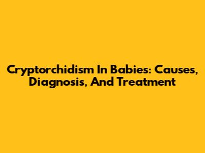 Cryptorchidism In Babies: Causes, Diagnosis, And Treatment