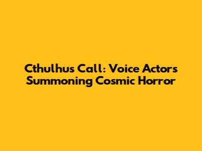 Cthulhu's Call: Voice Actors Summoning Cosmic Horror