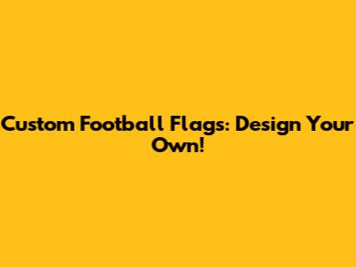 Custom Football Flags: Design Your Own!