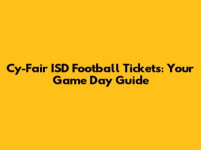 Cy-Fair ISD Football Tickets: Your Game Day Guide