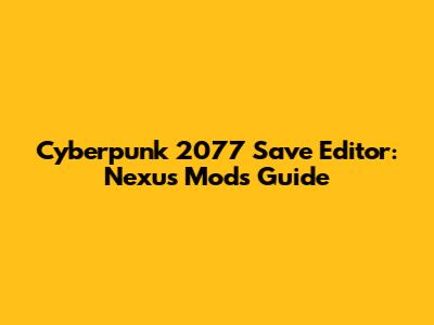 Cyberpunk 2077 Save Editor: Nexus Mods Guide