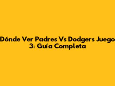 Dónde Ver Padres Vs Dodgers Juego 3: Guía Completa