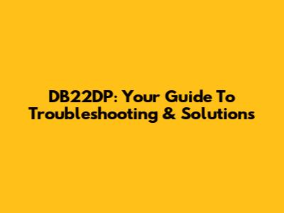 DB22DP: Your Guide To Troubleshooting & Solutions