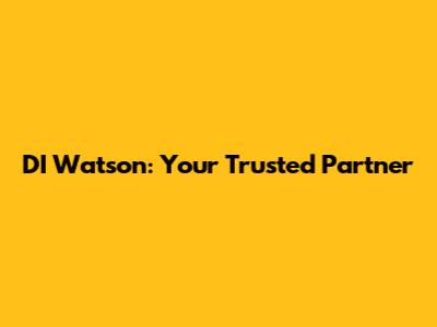 DI Watson: Your Trusted Partner