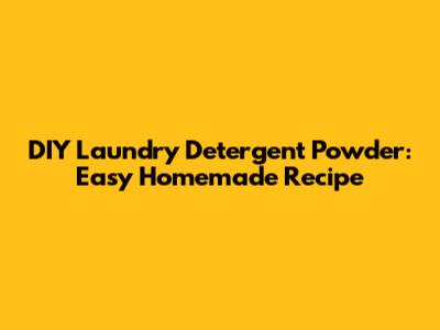 DIY Laundry Detergent Powder: Easy Homemade Recipe