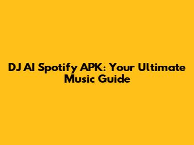 DJ AI Spotify APK: Your Ultimate Music Guide