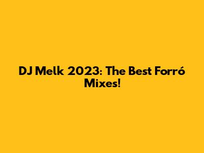DJ Melk 2023: The Best Forró Mixes!