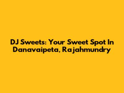 DJ Sweets: Your Sweet Spot In Danavaipeta, Rajahmundry