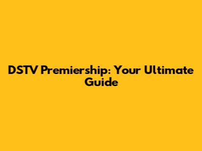DSTV Premiership: Your Ultimate Guide