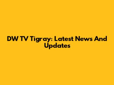 DW TV Tigray: Latest News And Updates