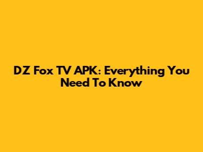 DZ Fox TV APK: Everything You Need To Know