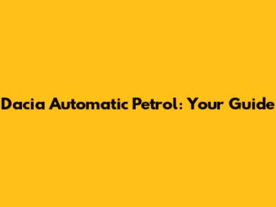Dacia Automatic Petrol: Your Guide