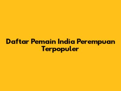 Daftar Pemain India Perempuan Terpopuler
