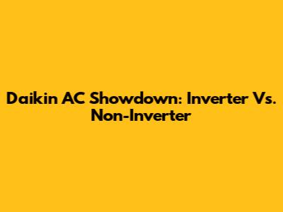 Daikin AC Showdown: Inverter Vs. Non-Inverter