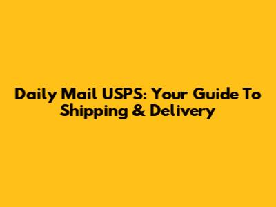 Daily Mail USPS: Your Guide To Shipping & Delivery