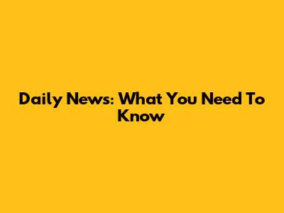 Daily News: What You Need To Know