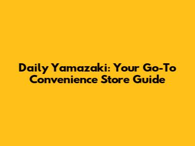 Daily Yamazaki: Your Go-To Convenience Store Guide