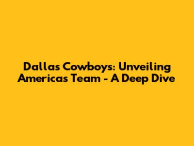 Dallas Cowboys: Unveiling America's Team - A Deep Dive