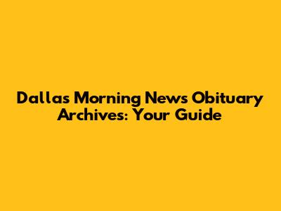 Dallas Morning News Obituary Archives: Your Guide