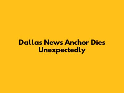 Dallas News Anchor Dies Unexpectedly