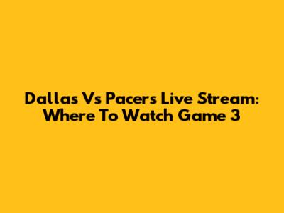 Dallas Vs Pacers Live Stream: Where To Watch Game 3