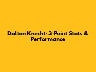 Dalton Knecht: 3-Point Stats & Performance