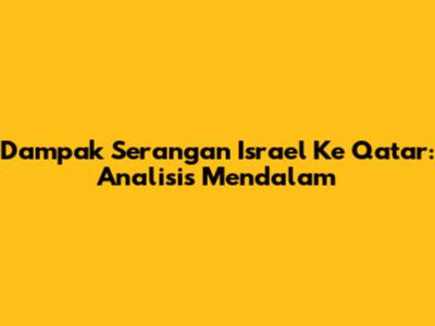 Dampak Serangan Israel Ke Qatar: Analisis Mendalam