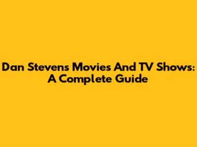 Dan Stevens Movies And TV Shows: A Complete Guide