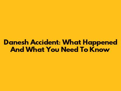 Danesh Accident: What Happened And What You Need To Know