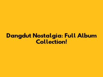 Dangdut Nostalgia: Full Album Collection!