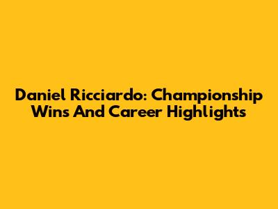 Daniel Ricciardo: Championship Wins And Career Highlights