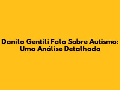 Danilo Gentili Fala Sobre Autismo: Uma Análise Detalhada