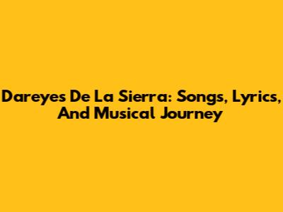 Dareyes De La Sierra: Songs, Lyrics, And Musical Journey