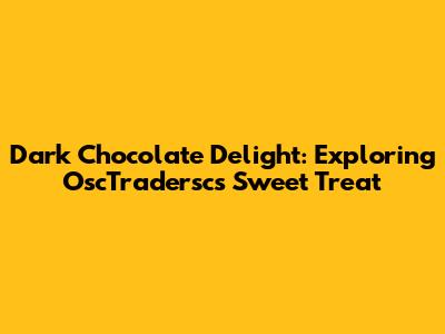 Dark Chocolate Delight: Exploring OscTradersc's Sweet Treat