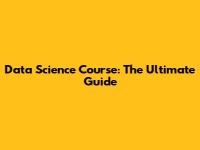 Data Science Course: The Ultimate Guide