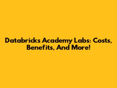 Databricks Academy Labs: Costs, Benefits, And More!