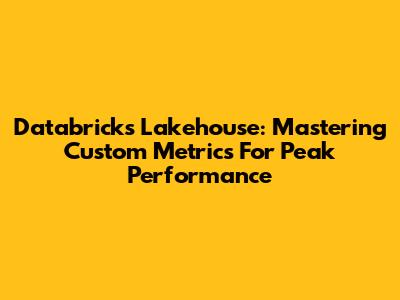 Databricks Lakehouse: Mastering Custom Metrics For Peak Performance
