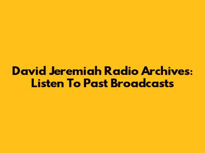 David Jeremiah Radio Archives: Listen To Past Broadcasts
