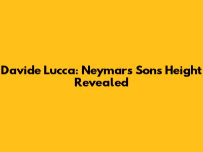 Davide Lucca: Neymar's Son's Height Revealed