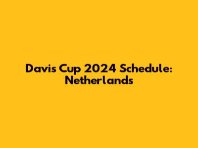 Davis Cup 2024 Schedule: Netherlands
