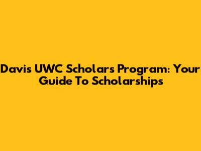 Davis UWC Scholars Program: Your Guide To Scholarships