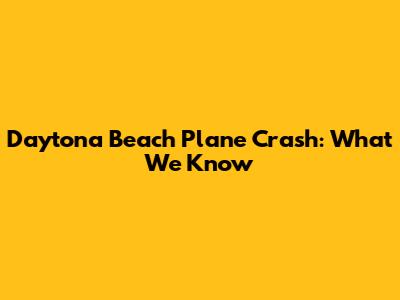 Daytona Beach Plane Crash: What We Know
