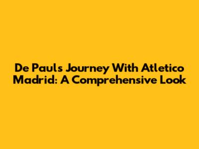 De Paul's Journey With Atletico Madrid: A Comprehensive Look