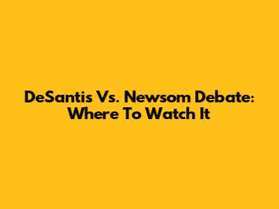 DeSantis Vs. Newsom Debate: Where To Watch It