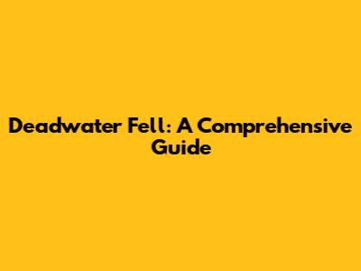 Deadwater Fell: A Comprehensive Guide